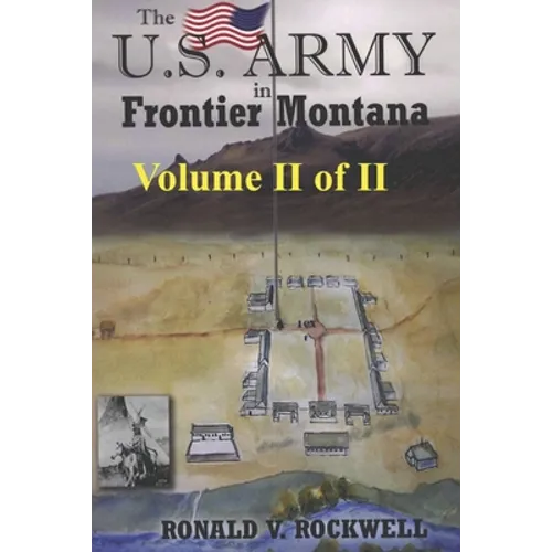 The US Army in Frontier Montana, Vol. II of II