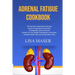 Adrenal Fatigue Cookbook: The Nutrition Required to Recover, Revive Energy, Boost Immunity, Strategically Cycle Carbs and Proteins To Lose Weigh