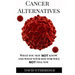 Cancer Alternatives: What you may not know and what your doctor will not tell you