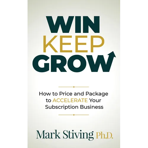 Win Keep Grow: How to Price and Package to Accelerate Your Subscription Business