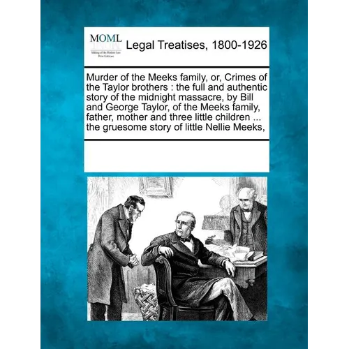 Murder of the Meeks Family, Or, Crimes of the Taylor Brothers: The Full and Authentic Story of the Midnight Massacre, by Bill and George Taylor, of th