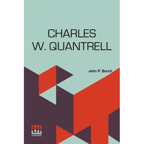 Charles W. Quantrell: A True History Of His Guerrilla Warfare On The Missouri And Kansas Border During The Civil War Of 1861 To 1865 As Told By Captai