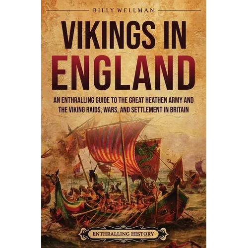 Vikings in England: An Enthralling Guide to the Great Heathen Army and the Viking Raids, Wars, and Settlement in Britain