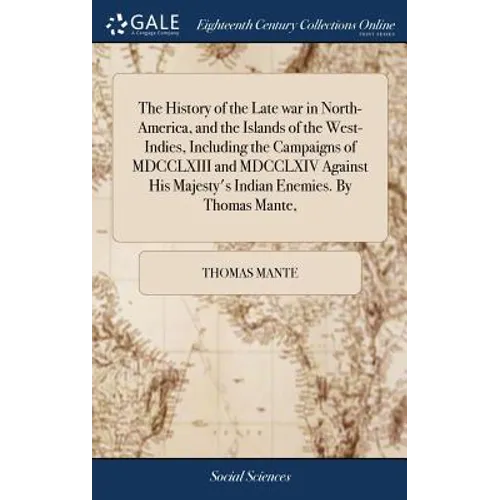 The History of the Late war in North-America, and the Islands of the West-Indies, Including the Campaigns of MDCCLXIII and MDCCLXIV Against His Majest