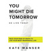 You Might Die Tomorrow: Face Your Fear of Death to Live Your Most Meaningful Life