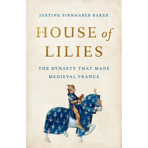 House of Lilies: The Dynasty That Made Medieval France