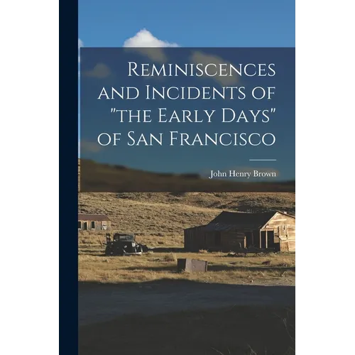 Reminiscences and Incidents of "the Early Days" of San Francisco