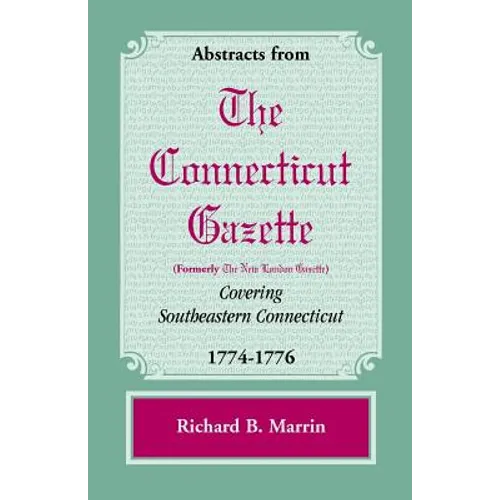 Abstracts from the Connecticut [formerly New London] Gazette Covering Southeastern Connecticut, 1774-1776