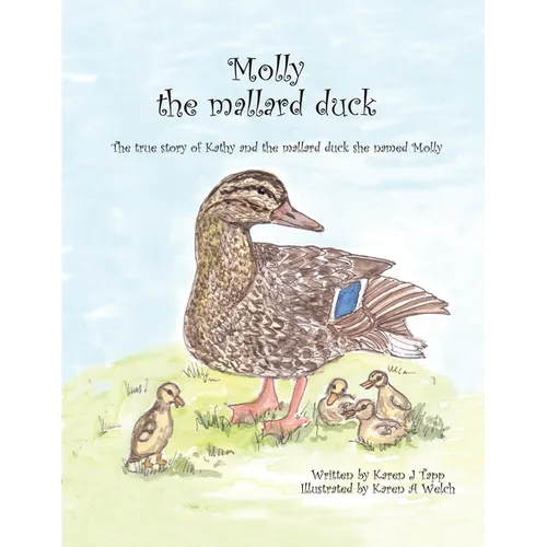 Molly the Mallard Duck: The True Story of Kathy and the Mallard Duck She Named Molly