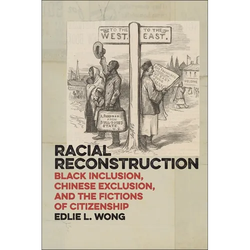 Racial Reconstruction: Black Inclusion, Chinese Exclusion, and the Fictions of Citizenship