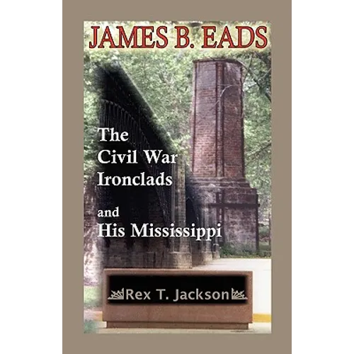 James B. Eads: The Civil War Ironclads and His Mississippi