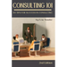Consulting 101, 2nd Edition: 101 Tips for Success in Consulting