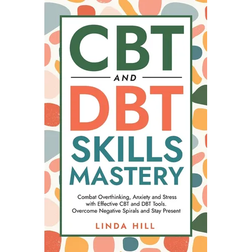 CBT and DBT Skills Mastery: Combat Overthinking, Anxiety and Stress with Effective CBT and DBT Tools. Overcome Negative Spirals and Stay Present (Ment