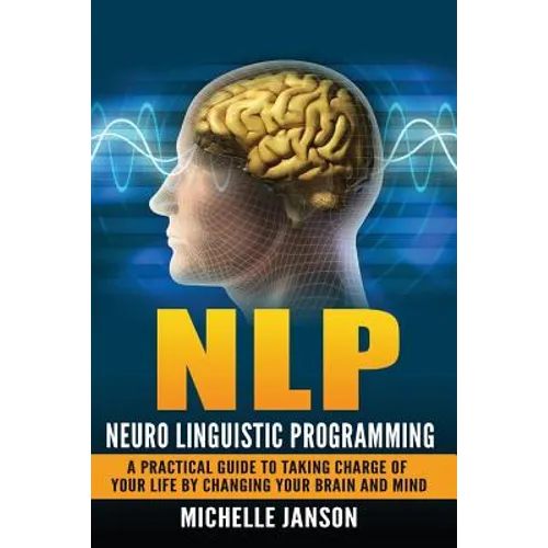 Nlp: Neuro Linguistic Programming-A Practical Guide To Taking Charge Of Your Lif
