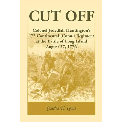 Cut Off: Colonel Jedediah Huntington's 17th Continental (Connecticut) Regiment at the Battle of Long Island, August 27,1776