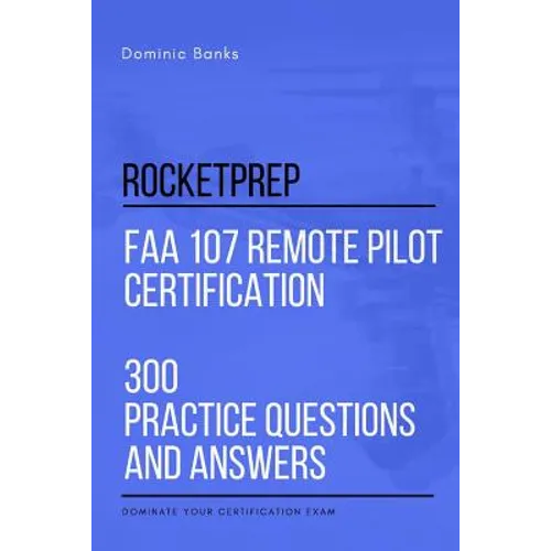 RocketPrep FAA 107 Remote Pilot Certification 300 Practice Questions and Answers: Dominate Your Certification Exam
