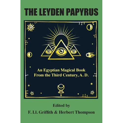 The Leyden Papyrus: An Egyptian Magical Book From the Third Century, A.D.