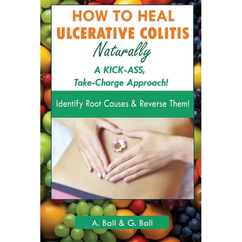 How to Heal Ulcerative Colitis Naturally: A KICK-ASS Take-Charge Approach!