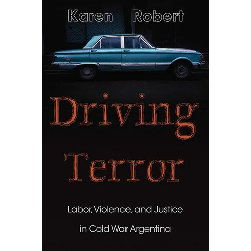 Driving Terror: Labor, Violence, and Justice in Cold War Argentina