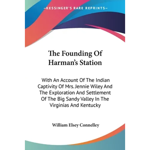 The Founding Of Harman's Station: With An Account Of The Indian Captivity Of Mrs. Jennie Wiley And The Exploration And Settlement Of The Big Sandy Val