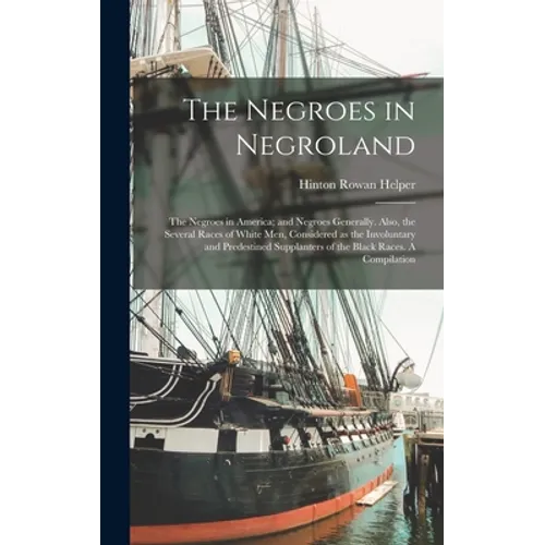 The Negroes in Negroland; the Negroes in America; and Negroes Generally. Also, the Several Races of White men, Considered as the Involuntary and Prede