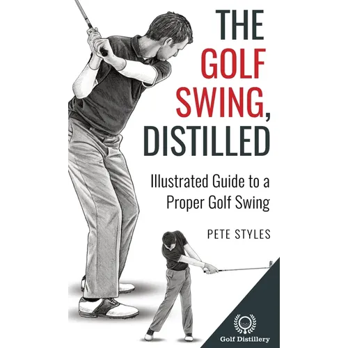 The Golf Swing, Distilled: Illustrated Guide to a Proper Golf Swing