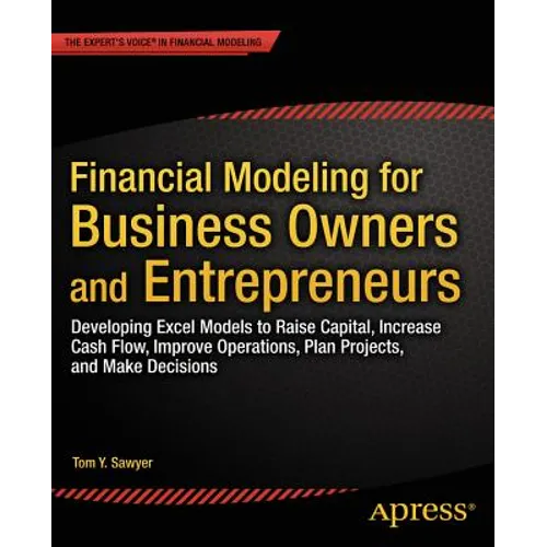 Financial Modeling for Business Owners and Entrepreneurs: Developing Excel Models to Raise Capital, Increase Cash Flow, Improve Operations, Plan Proje