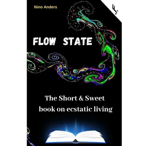 Flow State: The Short & Sweet book of ecstatic living: Your complete guide