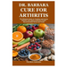 Dr. Barbara Cure for Arthritis: The Ultimate Guide on Treating and Curing Arthritis with Natural Barbara O'Neill Recommended Herbs and Foods