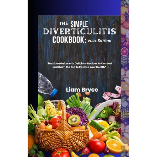The Simple Diverticulitis Cookbook: 2024 Edition: Nutrition Guide with Delicious Recipes to Comfort and Calm the Gut to Restore Your Health