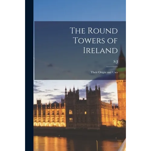 The Round Towers of Ireland: Their Origin and Uses