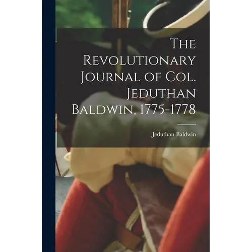 The Revolutionary Journal of Col. Jeduthan Baldwin, 1775-1778