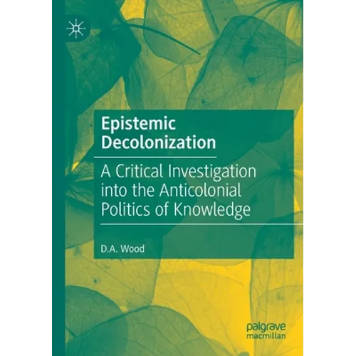Epistemic Decolonization: A Critical Investigation Into the Anticolonial Politics of Knowledge