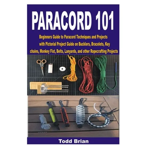 Paracord 101: Beginners Guide to Paracord Techniques and Projects with Pictorial Project Guide on Bucklers, Bracelets, Keychains, Mo