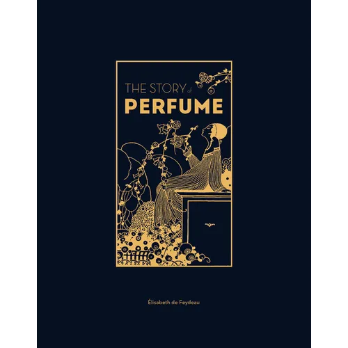 The Story of Perfume: A Lavishly Illustrated Guide