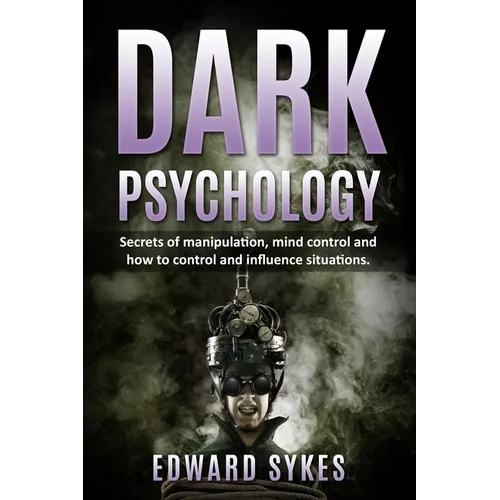 Dark Psychology: Secrets of Manipulation, Mind Control, and How to Control and Influence Situations