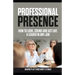 Professional Presence: How to Look, Sound, and Act Like a Leader in Any Job