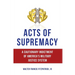 Acts of Supremacy: A Cautionary Indictment of America's Military Justice System