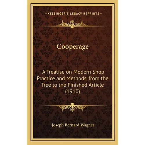 Cooperage: A Treatise on Modern Shop Practice and Methods, from the Tree to the Finished Article (1910)