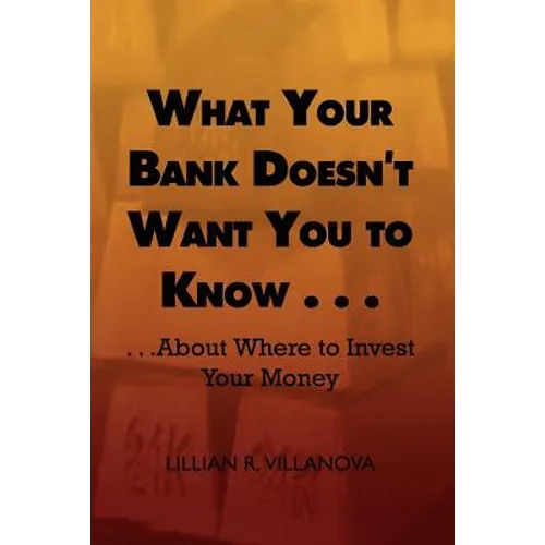What Your Bank Doesn't Want You to Know . . .: . . .about Where to Invest Your Money