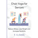 Chair Yoga for Seniors: Reduce Stress, Lose Weight and Increase Flexibility
