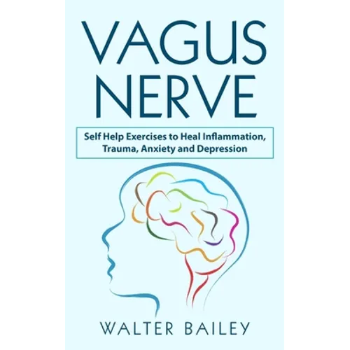 Vagus Nerve: Self Help Exercises to Heal Inflammation, Trauma, Anxiety and Depression