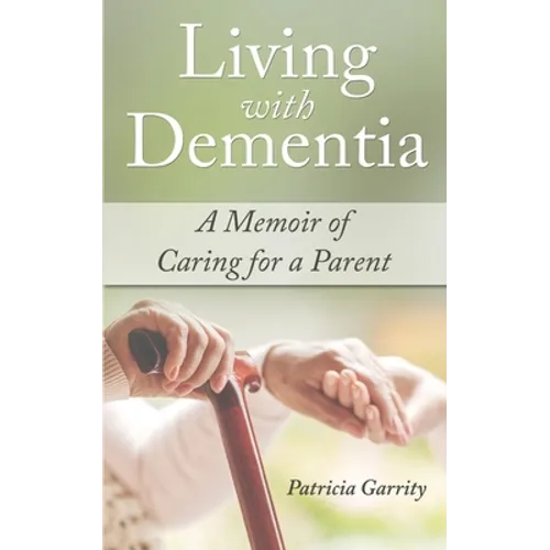 Living with Dementia a Memoir of Caring for a Parent