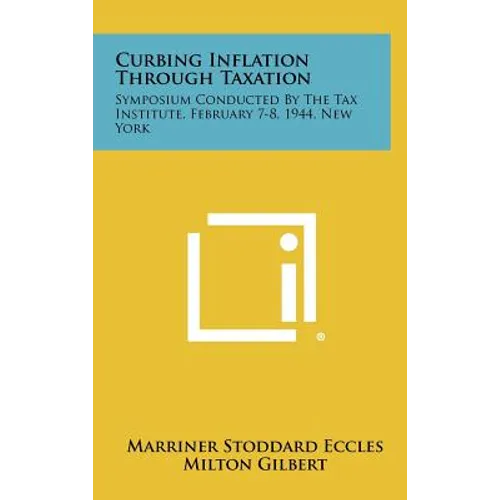 Curbing Inflation Through Taxation: Symposium Conducted by the Tax Institute, February 7-8, 1944, New York