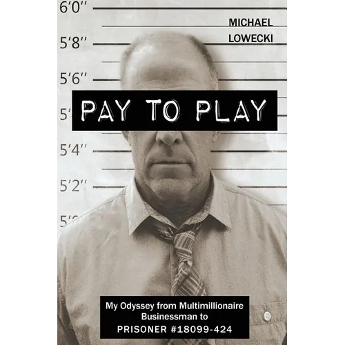 Pay To Play: My Odyssey from Multimillionaire Businessman to PRISONER #18099-424