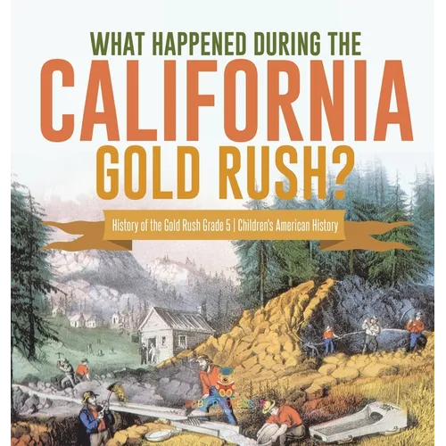 What Happened During the California Gold Rush? History of the Gold Rush Grade 5 Children's American History