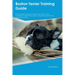 Boston Terrier Training Guide Boston Terrier Training Includes: Boston Terrier Tricks, Socializing, Housetraining, Agility, Obedience, Behavioral Trai