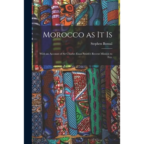Morocco as It is: With an Account of Sir Charles Euan Smith's Recent Mission to Fez.