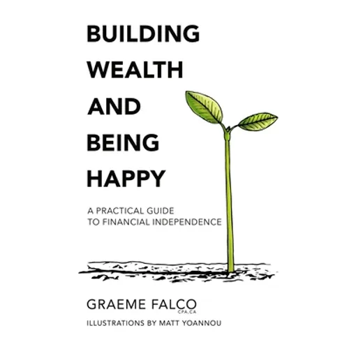 Building Wealth And Being Happy: A Practical Guide To Financial Independence