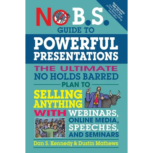 No B.S. Guide to Powerful Presentations: The Ultimate No Holds Barred Plan to Sell Anything with Webinars, Online Media, Speeches, and Seminars